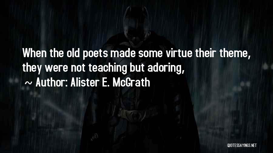 Alister E. McGrath Quotes: When The Old Poets Made Some Virtue Their Theme, They Were Not Teaching But Adoring,