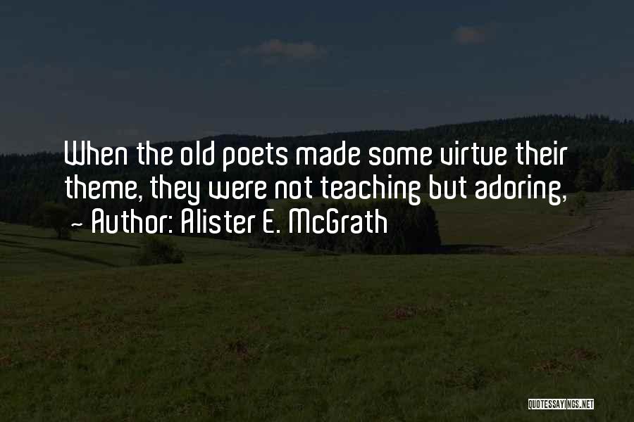 Alister E. McGrath Quotes: When The Old Poets Made Some Virtue Their Theme, They Were Not Teaching But Adoring,