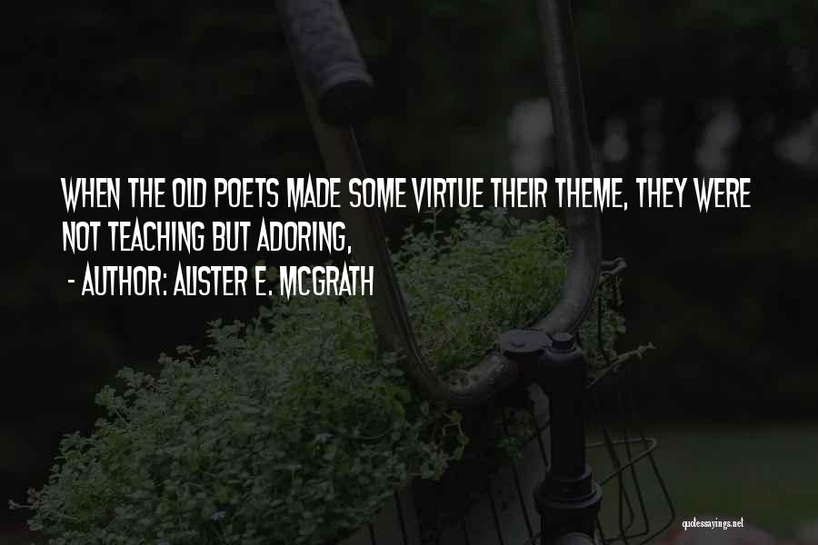 Alister E. McGrath Quotes: When The Old Poets Made Some Virtue Their Theme, They Were Not Teaching But Adoring,