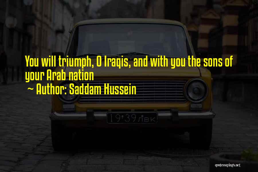 Saddam Hussein Quotes: You Will Triumph, O Iraqis, And With You The Sons Of Your Arab Nation