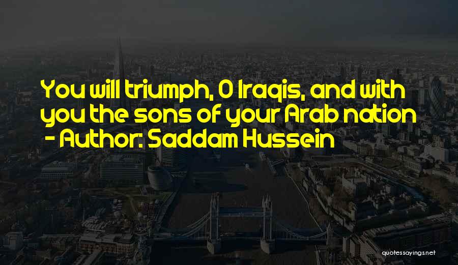 Saddam Hussein Quotes: You Will Triumph, O Iraqis, And With You The Sons Of Your Arab Nation