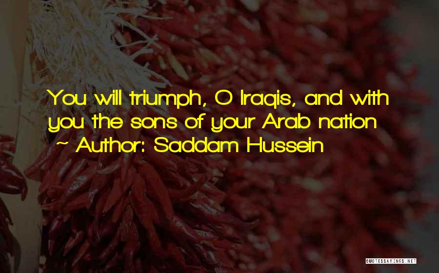 Saddam Hussein Quotes: You Will Triumph, O Iraqis, And With You The Sons Of Your Arab Nation
