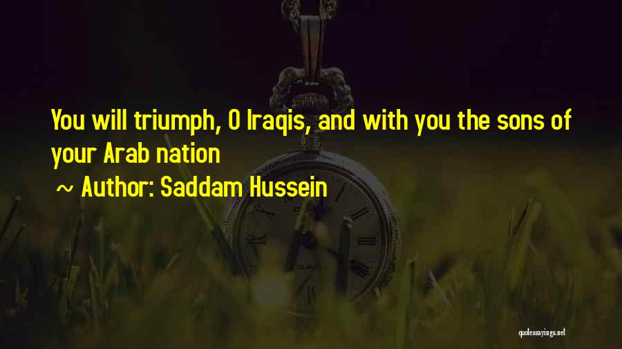 Saddam Hussein Quotes: You Will Triumph, O Iraqis, And With You The Sons Of Your Arab Nation