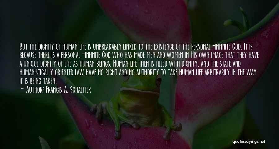 Francis A. Schaeffer Quotes: But The Dignity Of Human Life Is Unbreakably Linked To The Existence Of The Personal-infinite God. It Is Because There