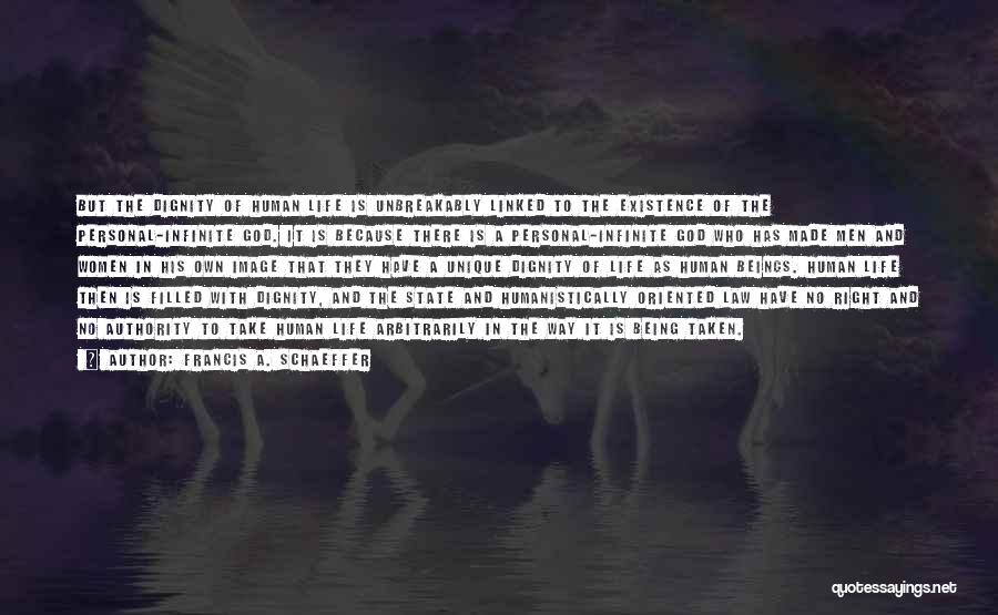 Francis A. Schaeffer Quotes: But The Dignity Of Human Life Is Unbreakably Linked To The Existence Of The Personal-infinite God. It Is Because There