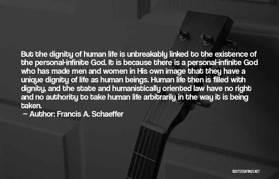 Francis A. Schaeffer Quotes: But The Dignity Of Human Life Is Unbreakably Linked To The Existence Of The Personal-infinite God. It Is Because There