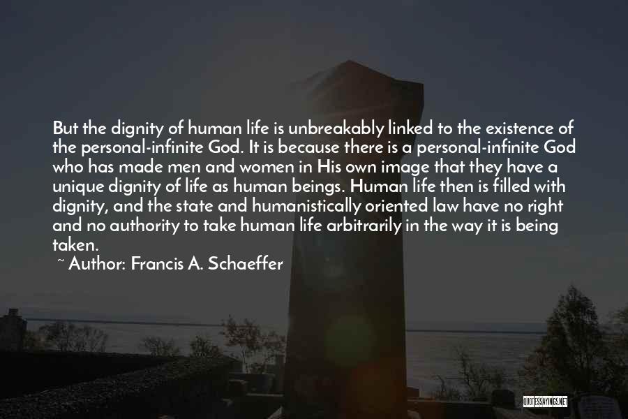 Francis A. Schaeffer Quotes: But The Dignity Of Human Life Is Unbreakably Linked To The Existence Of The Personal-infinite God. It Is Because There