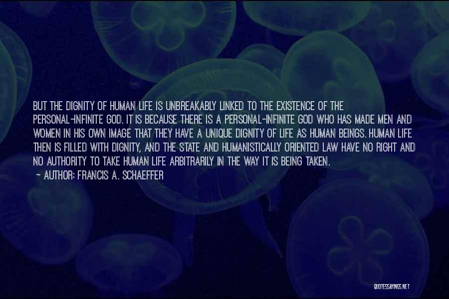 Francis A. Schaeffer Quotes: But The Dignity Of Human Life Is Unbreakably Linked To The Existence Of The Personal-infinite God. It Is Because There