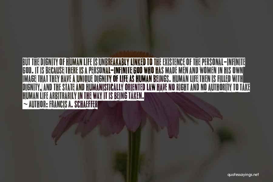 Francis A. Schaeffer Quotes: But The Dignity Of Human Life Is Unbreakably Linked To The Existence Of The Personal-infinite God. It Is Because There