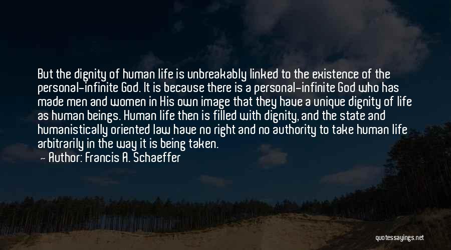 Francis A. Schaeffer Quotes: But The Dignity Of Human Life Is Unbreakably Linked To The Existence Of The Personal-infinite God. It Is Because There