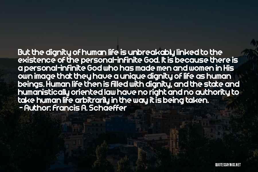 Francis A. Schaeffer Quotes: But The Dignity Of Human Life Is Unbreakably Linked To The Existence Of The Personal-infinite God. It Is Because There