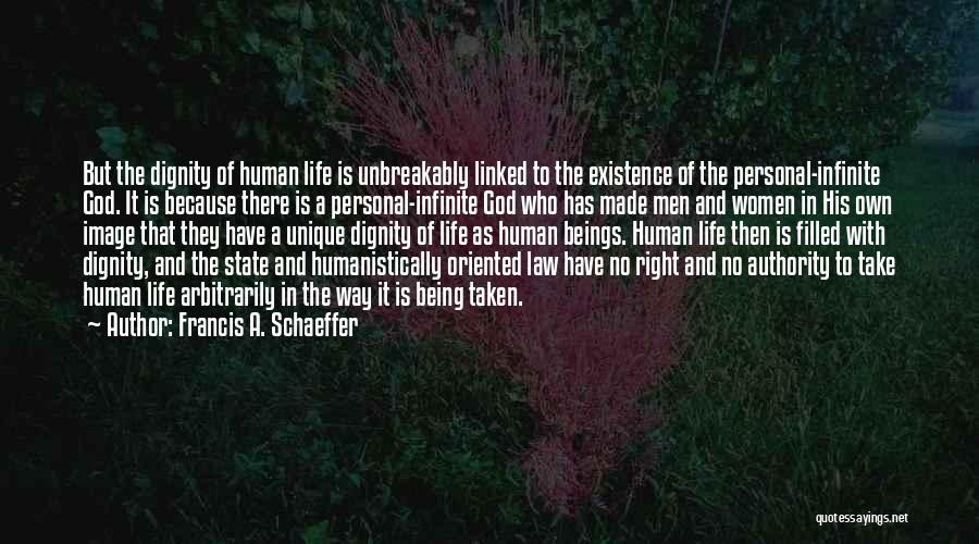 Francis A. Schaeffer Quotes: But The Dignity Of Human Life Is Unbreakably Linked To The Existence Of The Personal-infinite God. It Is Because There