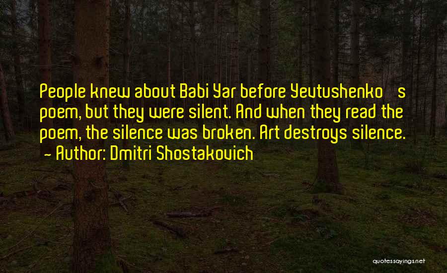 Dmitri Shostakovich Quotes: People Knew About Babi Yar Before Yevtushenko 's Poem, But They Were Silent. And When They Read The Poem, The