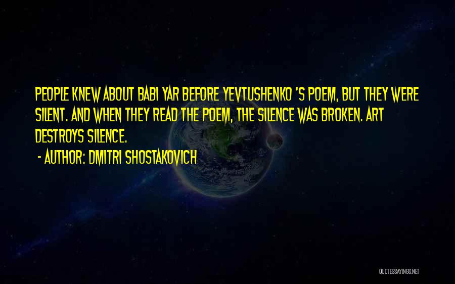 Dmitri Shostakovich Quotes: People Knew About Babi Yar Before Yevtushenko 's Poem, But They Were Silent. And When They Read The Poem, The