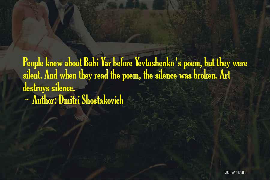 Dmitri Shostakovich Quotes: People Knew About Babi Yar Before Yevtushenko 's Poem, But They Were Silent. And When They Read The Poem, The