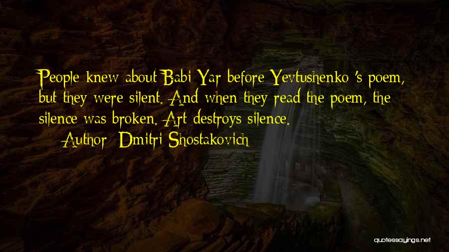 Dmitri Shostakovich Quotes: People Knew About Babi Yar Before Yevtushenko 's Poem, But They Were Silent. And When They Read The Poem, The