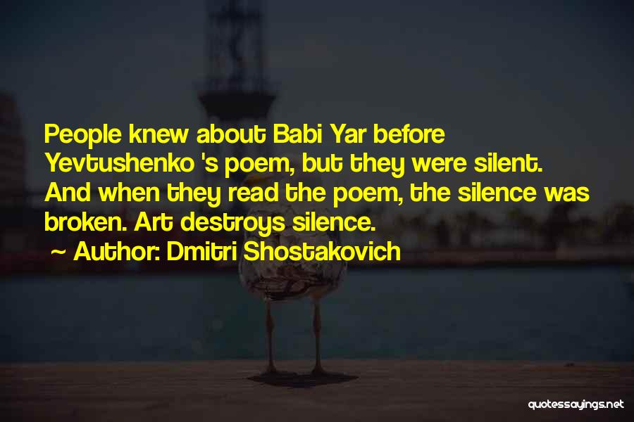 Dmitri Shostakovich Quotes: People Knew About Babi Yar Before Yevtushenko 's Poem, But They Were Silent. And When They Read The Poem, The