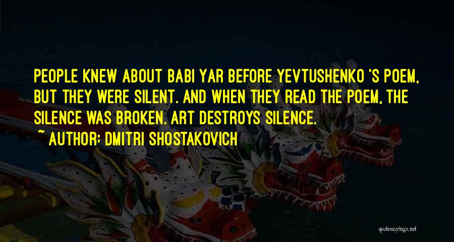 Dmitri Shostakovich Quotes: People Knew About Babi Yar Before Yevtushenko 's Poem, But They Were Silent. And When They Read The Poem, The