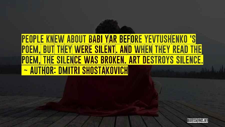 Dmitri Shostakovich Quotes: People Knew About Babi Yar Before Yevtushenko 's Poem, But They Were Silent. And When They Read The Poem, The