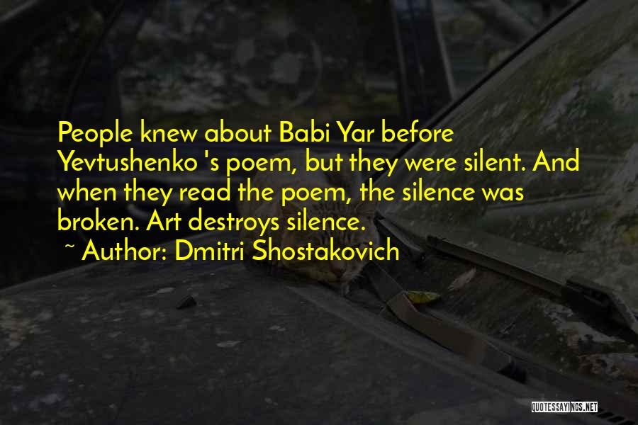 Dmitri Shostakovich Quotes: People Knew About Babi Yar Before Yevtushenko 's Poem, But They Were Silent. And When They Read The Poem, The