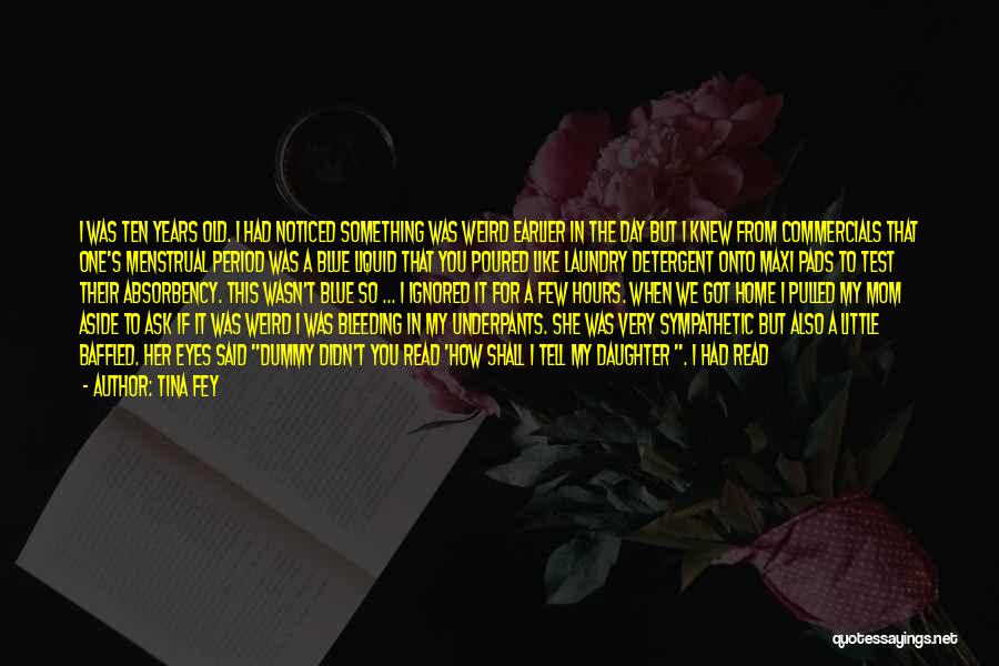 Tina Fey Quotes: I Was Ten Years Old. I Had Noticed Something Was Weird Earlier In The Day But I Knew From Commercials