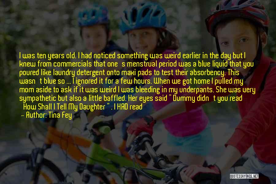 Tina Fey Quotes: I Was Ten Years Old. I Had Noticed Something Was Weird Earlier In The Day But I Knew From Commercials