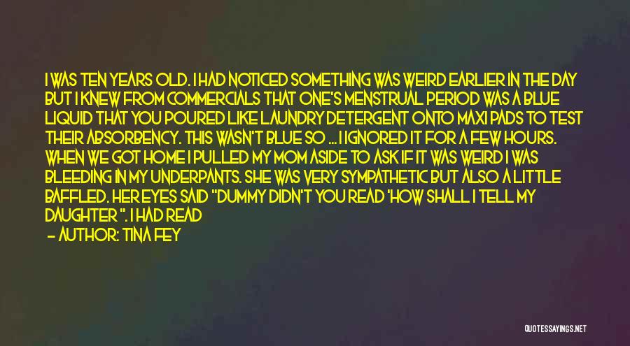 Tina Fey Quotes: I Was Ten Years Old. I Had Noticed Something Was Weird Earlier In The Day But I Knew From Commercials