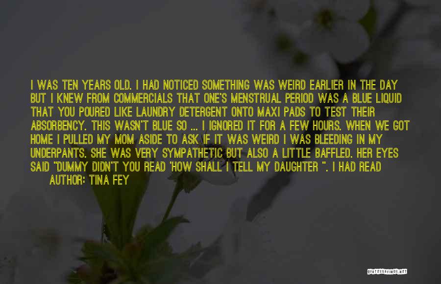 Tina Fey Quotes: I Was Ten Years Old. I Had Noticed Something Was Weird Earlier In The Day But I Knew From Commercials