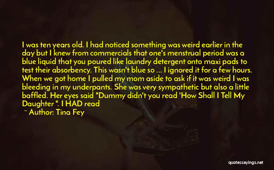 Tina Fey Quotes: I Was Ten Years Old. I Had Noticed Something Was Weird Earlier In The Day But I Knew From Commercials