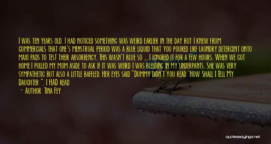 Tina Fey Quotes: I Was Ten Years Old. I Had Noticed Something Was Weird Earlier In The Day But I Knew From Commercials