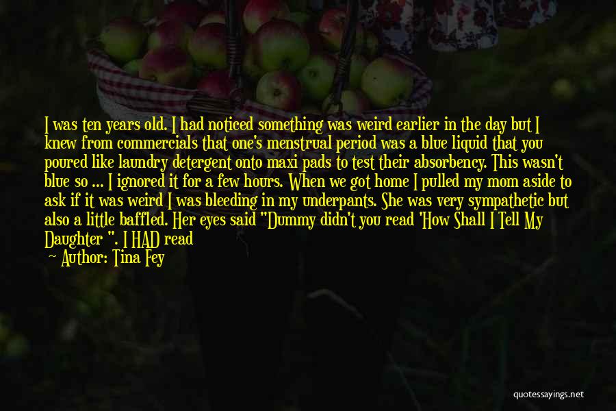 Tina Fey Quotes: I Was Ten Years Old. I Had Noticed Something Was Weird Earlier In The Day But I Knew From Commercials