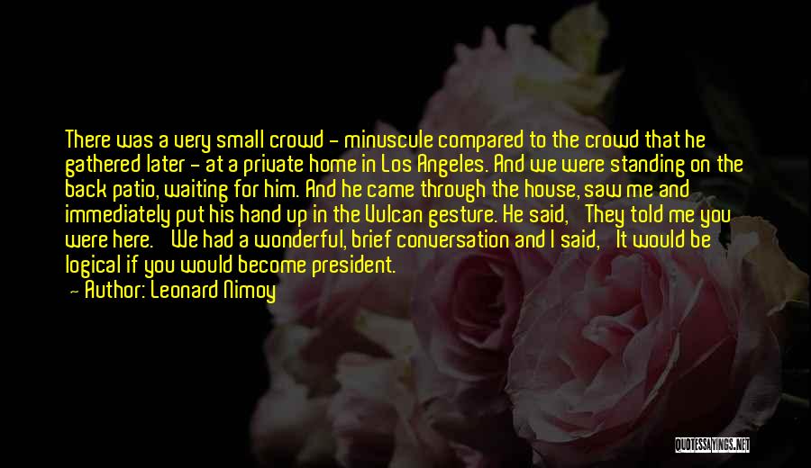 Leonard Nimoy Quotes: There Was A Very Small Crowd - Minuscule Compared To The Crowd That He Gathered Later - At A Private