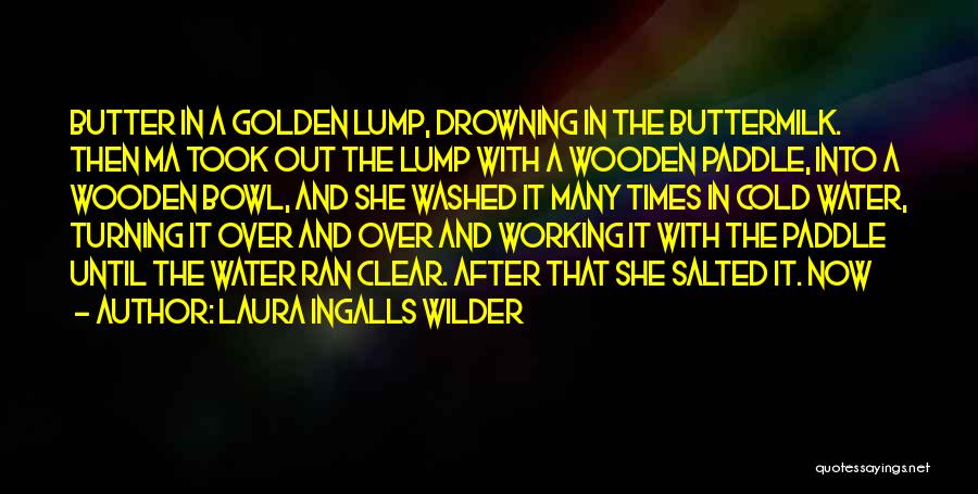 Laura Ingalls Wilder Quotes: Butter In A Golden Lump, Drowning In The Buttermilk. Then Ma Took Out The Lump With A Wooden Paddle, Into