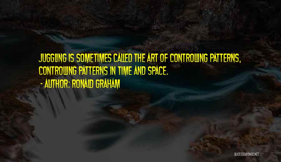 Ronald Graham Quotes: Juggling Is Sometimes Called The Art Of Controlling Patterns, Controlling Patterns In Time And Space.