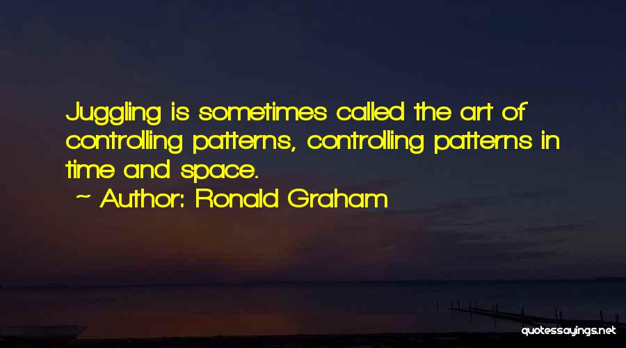 Ronald Graham Quotes: Juggling Is Sometimes Called The Art Of Controlling Patterns, Controlling Patterns In Time And Space.