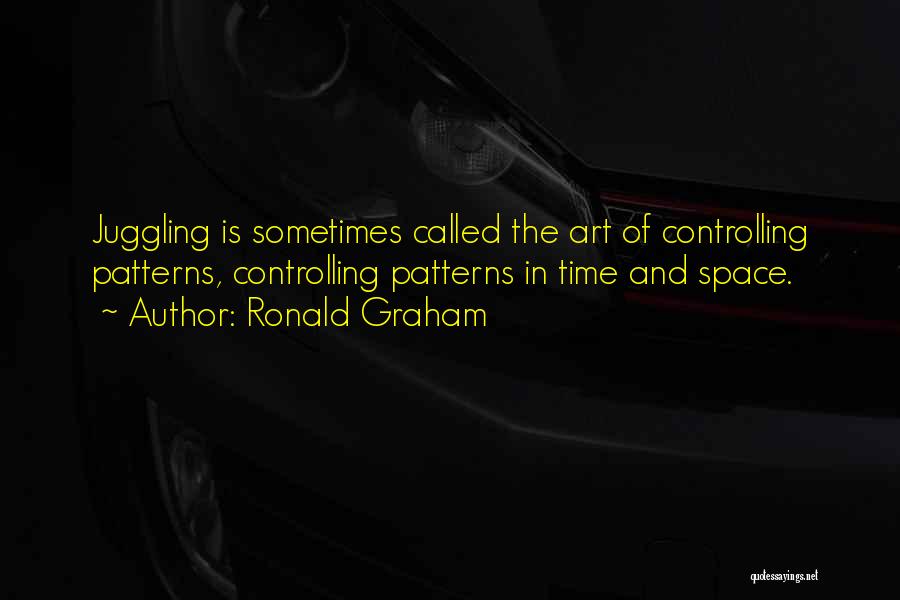 Ronald Graham Quotes: Juggling Is Sometimes Called The Art Of Controlling Patterns, Controlling Patterns In Time And Space.