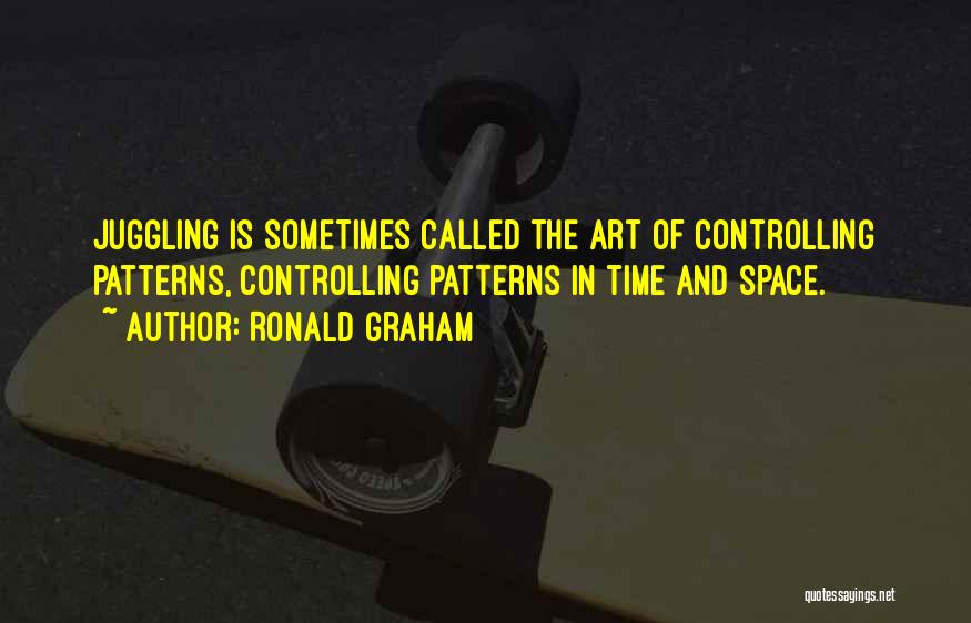 Ronald Graham Quotes: Juggling Is Sometimes Called The Art Of Controlling Patterns, Controlling Patterns In Time And Space.