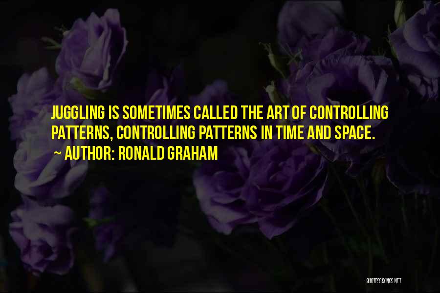 Ronald Graham Quotes: Juggling Is Sometimes Called The Art Of Controlling Patterns, Controlling Patterns In Time And Space.