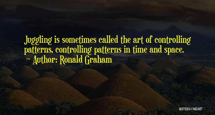 Ronald Graham Quotes: Juggling Is Sometimes Called The Art Of Controlling Patterns, Controlling Patterns In Time And Space.