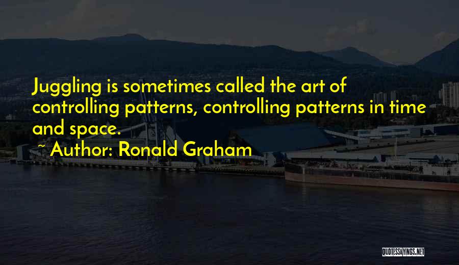 Ronald Graham Quotes: Juggling Is Sometimes Called The Art Of Controlling Patterns, Controlling Patterns In Time And Space.