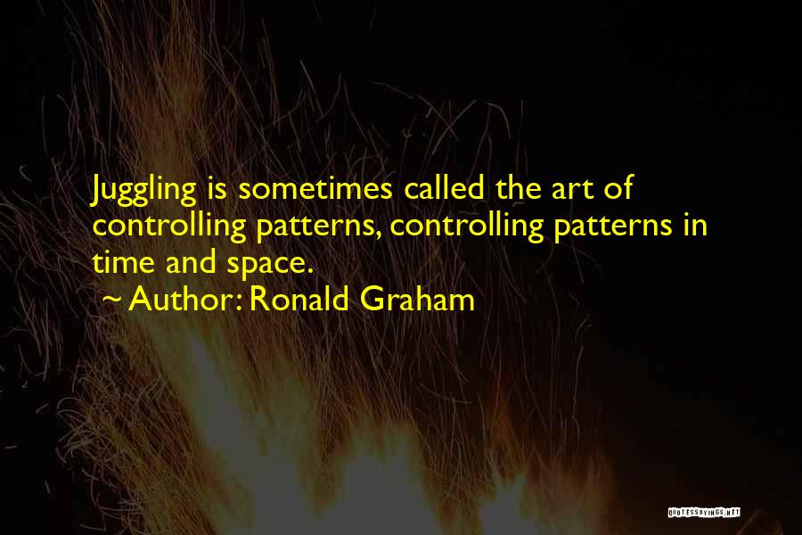 Ronald Graham Quotes: Juggling Is Sometimes Called The Art Of Controlling Patterns, Controlling Patterns In Time And Space.