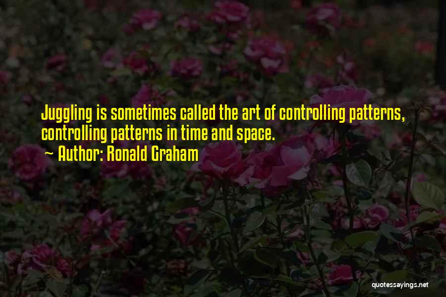 Ronald Graham Quotes: Juggling Is Sometimes Called The Art Of Controlling Patterns, Controlling Patterns In Time And Space.