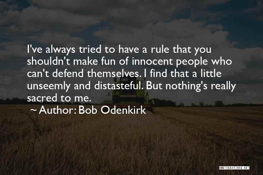 Bob Odenkirk Quotes: I've Always Tried To Have A Rule That You Shouldn't Make Fun Of Innocent People Who Can't Defend Themselves. I