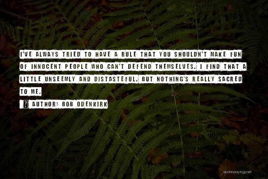 Bob Odenkirk Quotes: I've Always Tried To Have A Rule That You Shouldn't Make Fun Of Innocent People Who Can't Defend Themselves. I