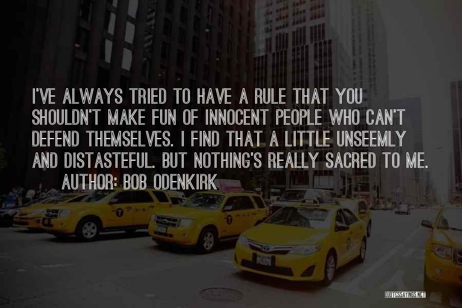 Bob Odenkirk Quotes: I've Always Tried To Have A Rule That You Shouldn't Make Fun Of Innocent People Who Can't Defend Themselves. I