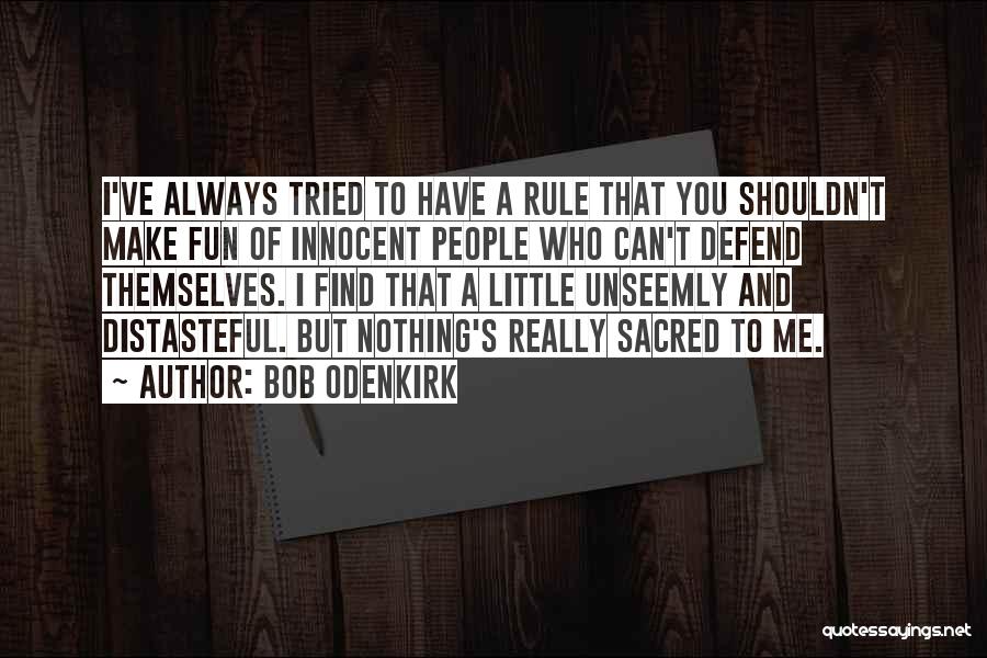 Bob Odenkirk Quotes: I've Always Tried To Have A Rule That You Shouldn't Make Fun Of Innocent People Who Can't Defend Themselves. I