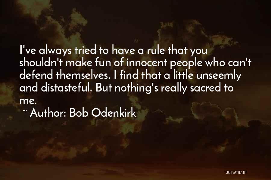 Bob Odenkirk Quotes: I've Always Tried To Have A Rule That You Shouldn't Make Fun Of Innocent People Who Can't Defend Themselves. I