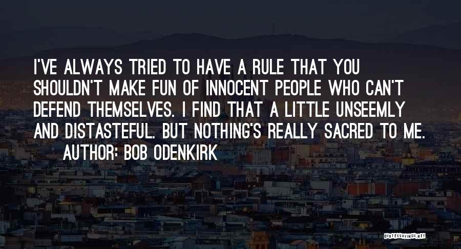 Bob Odenkirk Quotes: I've Always Tried To Have A Rule That You Shouldn't Make Fun Of Innocent People Who Can't Defend Themselves. I