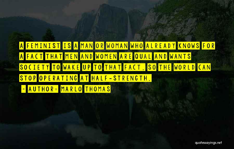 Marlo Thomas Quotes: A Feminist Is A Man Or Woman Who Already Knows For A Fact That Men And Women Are Qual And