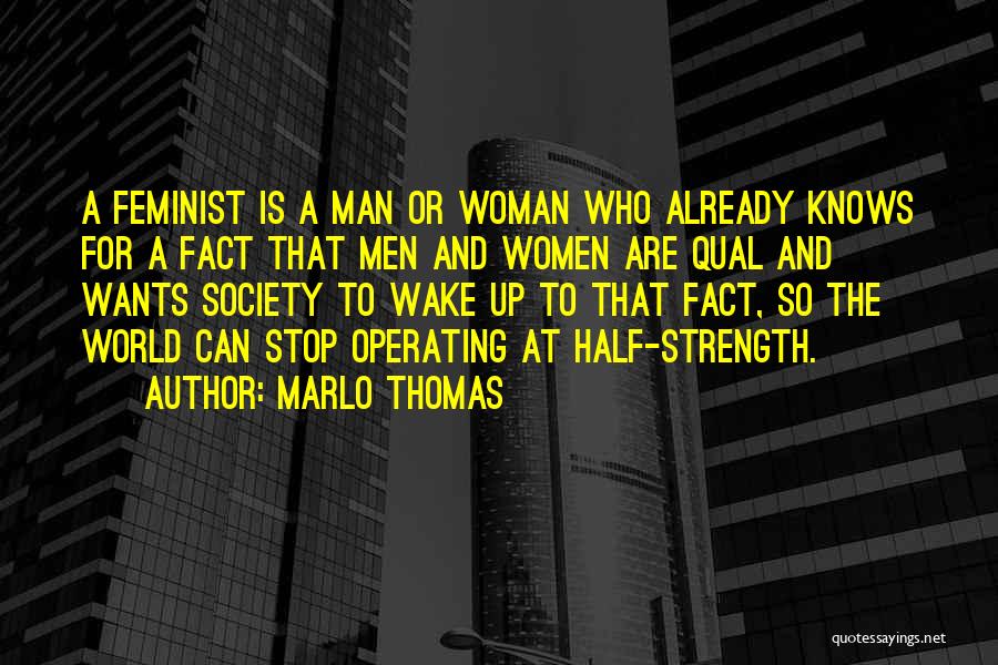 Marlo Thomas Quotes: A Feminist Is A Man Or Woman Who Already Knows For A Fact That Men And Women Are Qual And